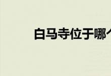 白馬寺位于哪個省（白馬寺簡介）
