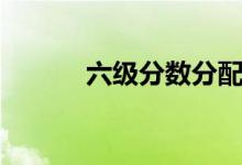 六級(jí)分?jǐn)?shù)分配（及格線是多少）