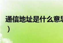 通信地址是什么意思（通信地址是什么意思?。?class=