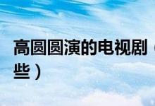 高圓圓演的電視?。ǜ邎A圓出演的電視劇有哪些）