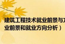 建筑工程技術就業(yè)前景與方向（2022年建筑工程技術專業(yè)就業(yè)前景和就業(yè)方向分析）