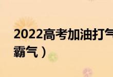 2022高考加油打氣的話（高三勵(lì)志語(yǔ)錄簡(jiǎn)短霸氣）