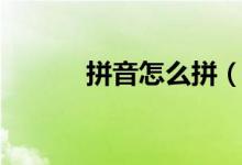 拼音怎么拼（拼音的相關(guān)知識(shí)）