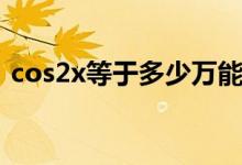 cos2x等于多少萬能公式（cos2x等于多少）