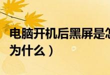 電腦開機后黑屏是怎么回事（電腦開機后黑屏為什么）