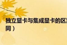 獨(dú)立顯卡與集成顯卡的區(qū)別（獨(dú)立顯卡與集成顯卡有哪些不同）