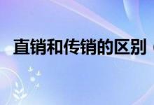 直銷(xiāo)和傳銷(xiāo)的區(qū)別（如何區(qū)別直銷(xiāo)和傳銷(xiāo)）