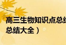 高三生物知識(shí)點(diǎn)總結(jié)大全集（高三生物知識(shí)點(diǎn)總結(jié)大全）