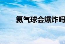 氦氣球會爆炸嗎（氦氣是什么氣體）