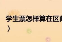 學(xué)生票怎樣算在區(qū)間內(nèi)（學(xué)生票怎樣算區(qū)間內(nèi)）