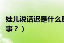 娃兒說話遲是什么原因（寶寶說話晚是怎么回事？）