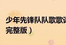少年先鋒隊隊歌歌詞譜（少年先鋒隊隊歌曲譜完整版）
