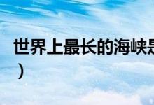世界上最長(zhǎng)的海峽是哪里（世界上最長(zhǎng)的海峽）