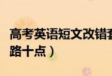 高考英語(yǔ)短文改錯(cuò)套路（高考英語(yǔ)短文改錯(cuò)套路十點(diǎn)）