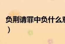 負荊請罪中負什么意思（負荊請罪中負的意思）