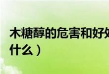 木糖醇的危害和好處（木糖醇的好處和壞處是什么）