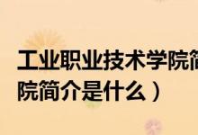 工業(yè)職業(yè)技術(shù)學(xué)院簡介（昆明工業(yè)職業(yè)技術(shù)學(xué)院簡介是什么）
