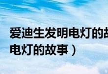 愛迪生發(fā)明電燈的故事兒童繪本（愛迪生發(fā)明電燈的故事）