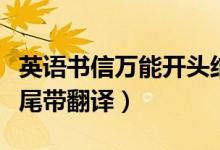 英語(yǔ)書(shū)信萬(wàn)能開(kāi)頭結(jié)尾(英語(yǔ)書(shū)信萬(wàn)能開(kāi)頭結(jié)尾帶翻譯)