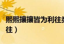 熙熙攘攘皆為利往類(lèi)似文案（熙熙攘攘皆為利往）