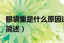 眼袋重是什么原因造成的（眼袋重造成的原因簡述）