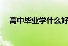 高中畢業(yè)學什么好（學什么技術(shù)最賺錢）