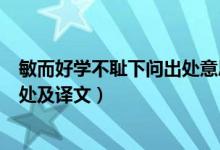 敏而好學不恥下問出處意思是什么（?敏而好學,不恥下問出處及譯文）