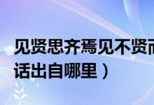 見(jiàn)賢思齊焉見(jiàn)不賢而內(nèi)自省也意思翻譯（這句話出自哪里）