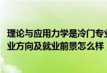 理論與應(yīng)用力學(xué)是冷門(mén)專(zhuān)業(yè)嗎（2022理論與應(yīng)用力學(xué)專(zhuān)業(yè)就業(yè)方向及就業(yè)前景怎么樣）