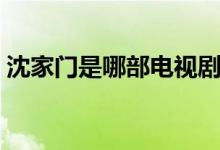 沈家門是哪部電視?。ㄊ且粋€(gè)怎樣的人物呢）