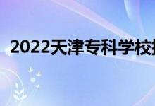 2022天津?qū)？茖W(xué)校排名（高職院校有哪些）