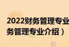 2022財(cái)務(wù)管理專(zhuān)業(yè)就業(yè)方向和前景（2022財(cái)務(wù)管理專(zhuān)業(yè)介紹）