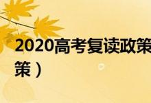 2020高考復(fù)讀政策新變化（2020高考復(fù)讀政策）