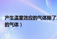 產(chǎn)生溫室效應(yīng)的氣體除了二氧化碳還有什么（產(chǎn)生溫室效應(yīng)的氣體）