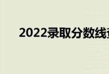 2022錄取分數(shù)線查詢大學（在哪能查）
