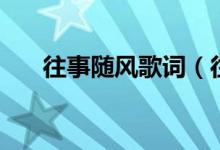 往事隨風(fēng)歌詞（往事隨風(fēng)完整的歌詞）