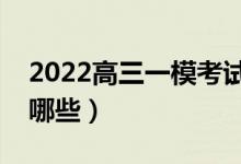 2022高三一模考試范圍是什么（考試內(nèi)容有哪些）