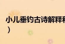 小兒垂釣古詩解釋和注釋（小兒垂釣古詩解釋）
