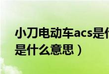 小刀電動(dòng)車acs是什么模式（小刀電動(dòng)車acs是什么意思）