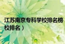 江蘇南京?？茖W(xué)校排名榜（2022江蘇南京最好的高職?？茖W(xué)校排名）