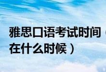 雅思口語(yǔ)考試時(shí)間（雅思口語(yǔ)考試時(shí)間一般都在什么時(shí)候）