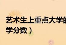 藝術(shù)生上重點(diǎn)大學(xué)的分?jǐn)?shù)線（藝術(shù)生上重點(diǎn)大學(xué)分?jǐn)?shù)）