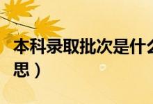 本科錄取批次是什么（本科錄取批次是什么意思）