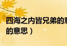 四海之內(nèi)皆兄弟的意思（詞語(yǔ)四海之內(nèi)皆兄弟的意思）