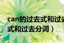 can的過(guò)去式和過(guò)去分詞怎么寫(xiě)（can的過(guò)去式和過(guò)去分詞）