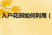 入戶(hù)花園如何利用（入戶(hù)花園不實(shí)用怎么辦）