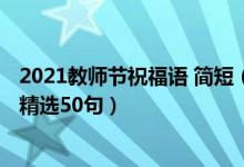 2021教師節(jié)祝福語 簡(jiǎn)短（2021教師節(jié)給老師的簡(jiǎn)短祝福語精選50句）