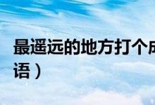 最遙遠(yuǎn)的地方打個(gè)成語（最遙遠(yuǎn)的地方打一成語）