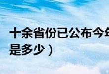 十余省份已公布今年高考分?jǐn)?shù)線（各省分?jǐn)?shù)線是多少）