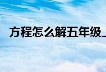 方程怎么解五年級(jí)上冊(cè)（解方程方法步驟）